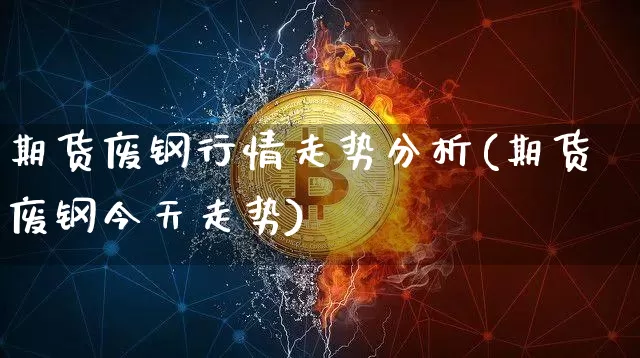 期货废钢行情走势分析(期货废钢今天走势)_https://www.lclxwz.com_上期能源_第1张