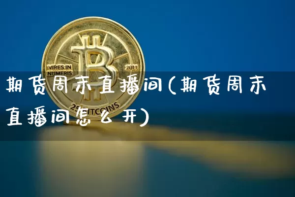 期货周末直播间(期货周末直播间怎么开)_https://www.lclxwz.com_上期所_第1张
