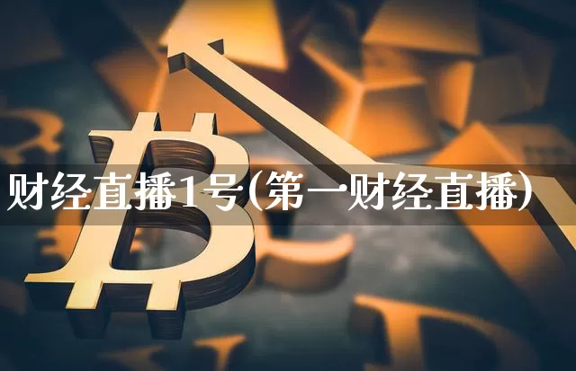 财经直播1号(第一财经直播)_https://www.lclxwz.com_上期能源_第1张