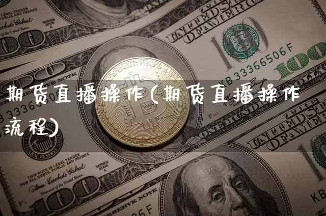 期货直播操作(期货直播操作流程)_https://www.lclxwz.com_广期所_第1张