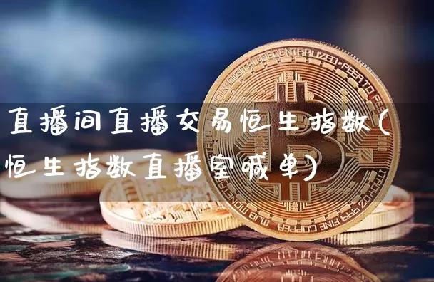 直播间直播交易恒生指数(恒生指数直播室喊单)_https://www.lclxwz.com_大商所_第1张
