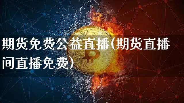 期货免费公益直播(期货直播间直播免费)_https://www.lclxwz.com_大商所_第1张