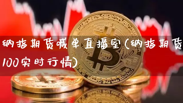 纳指期货喊单直播室(纳指期货100实时行情)_https://www.lclxwz.com_大商所_第1张