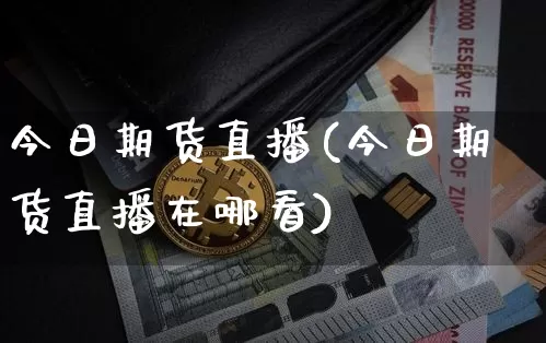 今日期货直播(今日期货直播在哪看)_https://www.lclxwz.com_中金所_第1张