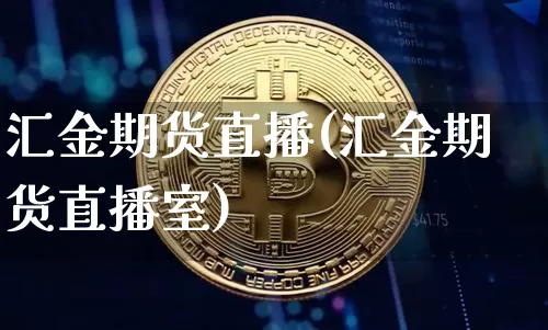 汇金期货直播(汇金期货直播室)_https://www.lclxwz.com_大商所_第1张