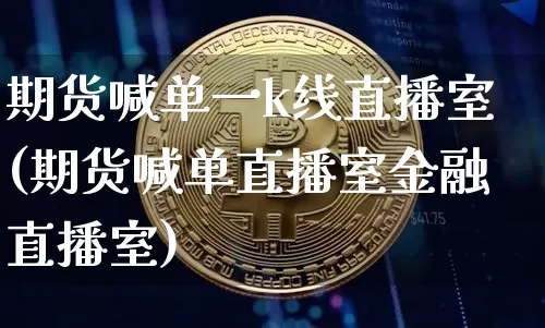 期货喊单一k线直播室(期货喊单直播室金融直播室)_https://www.lclxwz.com_中金所_第1张