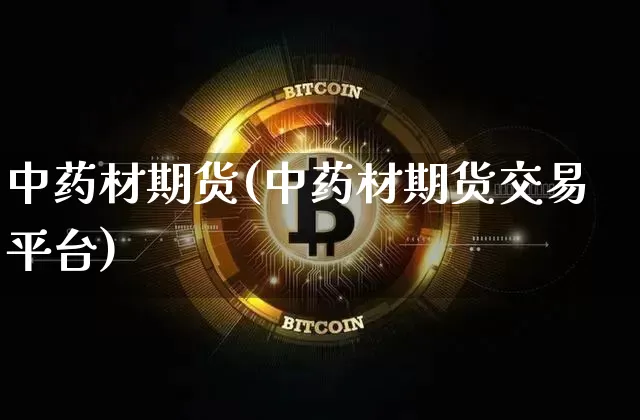 中药材期货(中药材期货交易平台)_https://www.lclxwz.com_郑商所_第1张