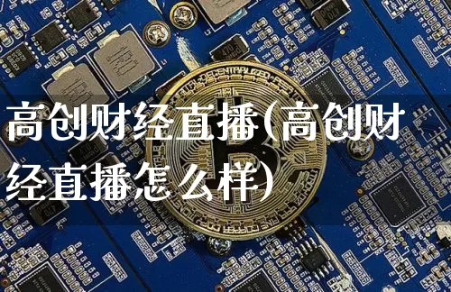 高创财经直播(高创财经直播怎么样)_https://www.lclxwz.com_郑商所_第1张