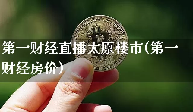 第一财经直播太原楼市(第一财经房价)_https://www.lclxwz.com_上期能源_第1张