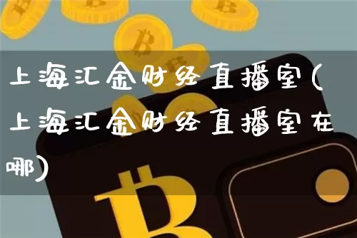 上海汇金财经直播室(上海汇金财经直播室在哪)_https://www.lclxwz.com_上期能源_第1张