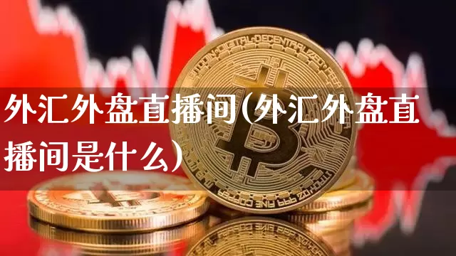 外汇外盘直播间(外汇外盘直播间是什么)_https://www.lclxwz.com_郑商所_第1张