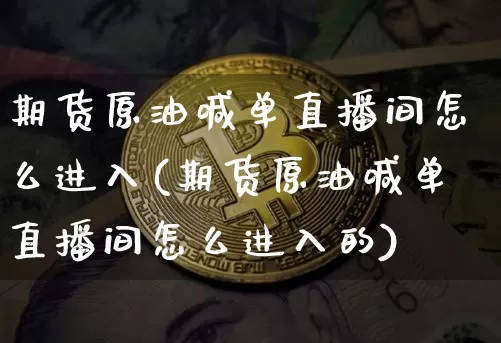 期货原油喊单直播间怎么进入(期货原油喊单直播间怎么进入的)_https://www.lclxwz.com_上期所_第1张