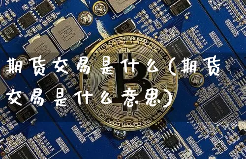 期货交易是什么(期货交易是什么意思)_https://www.lclxwz.com_大商所_第1张