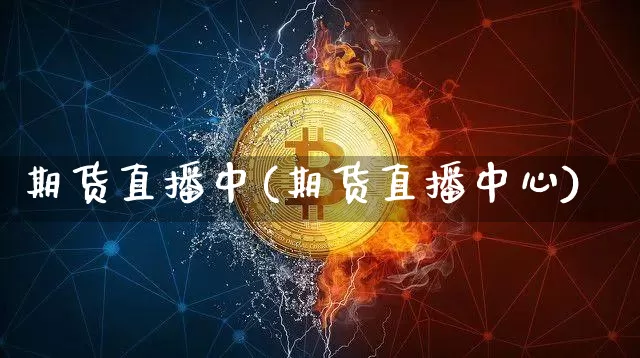 期货直播中(期货直播中心)_https://www.lclxwz.com_上期所_第1张