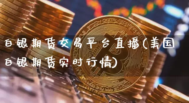 白银期货交易平台直播(美国白银期货实时行情)_https://www.lclxwz.com_广期所_第1张