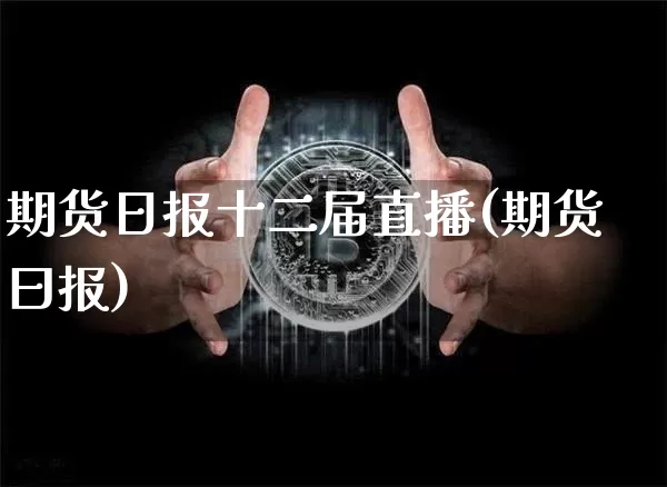 期货日报十二届直播(期货曰报)_https://www.lclxwz.com_大商所_第1张