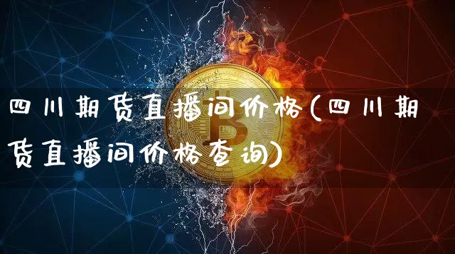 四川期货直播间价格(四川期货直播间价格查询)_https://www.lclxwz.com_郑商所_第1张
