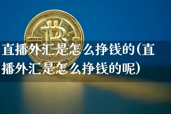直播外汇是怎么挣钱的(直播外汇是怎么挣钱的呢)_https://www.lclxwz.com_郑商所_第1张