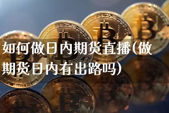 如何做日内期货直播(做期货日内有出路吗)_https://www.lclxwz.com_中金所_第1张