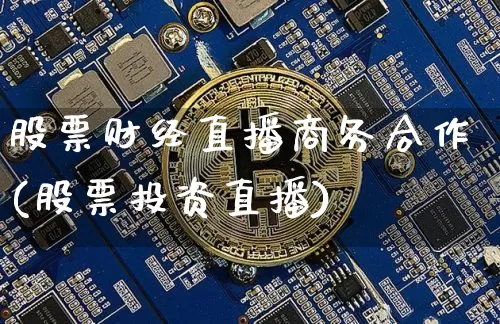 股票财经直播商务合作(股票投资直播)_https://www.lclxwz.com_大商所_第1张