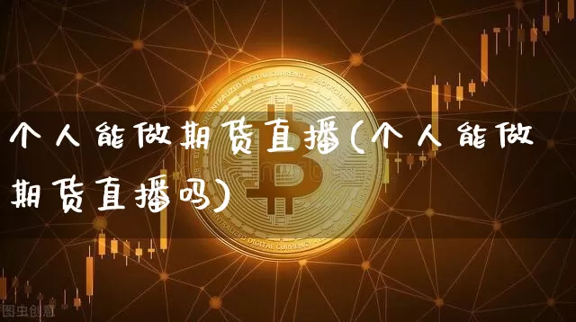 个人能做期货直播(个人能做期货直播吗)_https://www.lclxwz.com_上期所_第1张