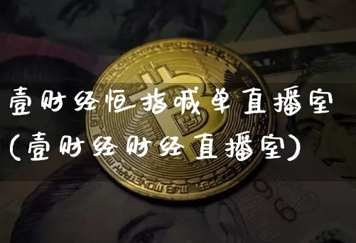 壹财经恒指喊单直播室(壹财经财经直播室)_https://www.lclxwz.com_大商所_第1张