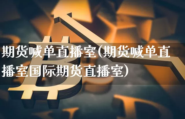期货喊单直播室(期货喊单直播室国际期货直播室)_https://www.lclxwz.com_广期所_第1张