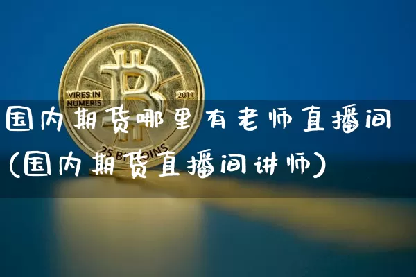 国内期货哪里有老师直播间(国内期货直播间讲师)_https://www.lclxwz.com_大商所_第1张