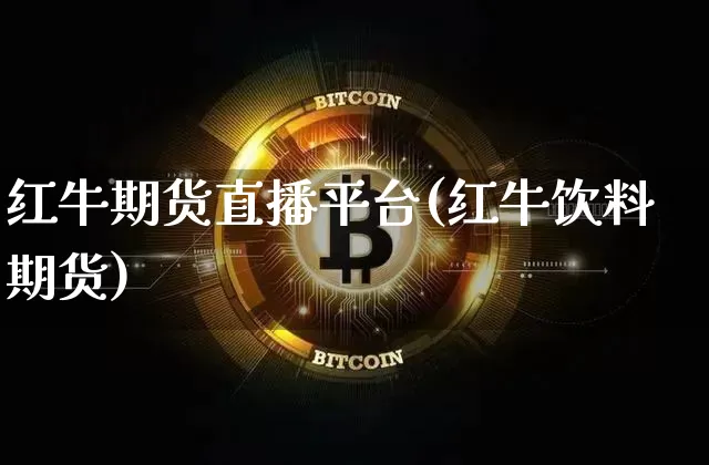 红牛期货直播平台(红牛饮料期货)_https://www.lclxwz.com_上期能源_第1张