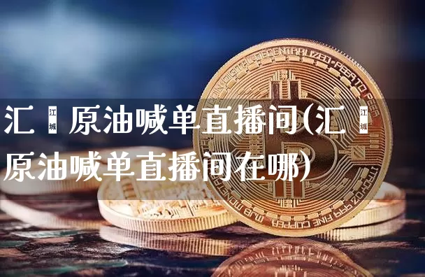 汇鑫原油喊单直播间(汇鑫原油喊单直播间在哪)_https://www.lclxwz.com_大商所_第1张