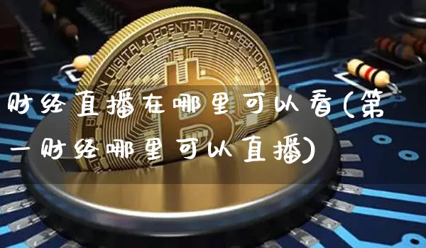 财经直播在哪里可以看(第一财经哪里可以直播)_https://www.lclxwz.com_大商所_第1张