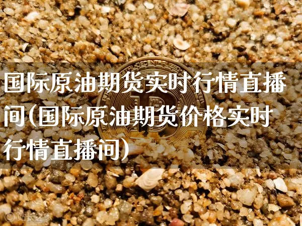 国际原油期货实时行情直播间(国际原油期货价格实时行情直播间)_https://www.lclxwz.com_上期能源_第1张