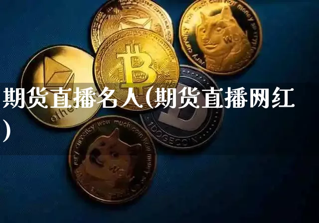 期货直播名人(期货直播网红)_https://www.lclxwz.com_郑商所_第1张