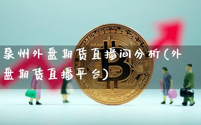 泉州外盘期货直播间分析(外盘期货直播平台)_https://www.lclxwz.com_上期能源_第1张