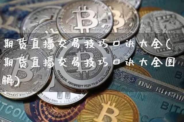 期货直播交易技巧口诀大全(期货直播交易技巧口诀大全图解)_https://www.lclxwz.com_广期所_第1张