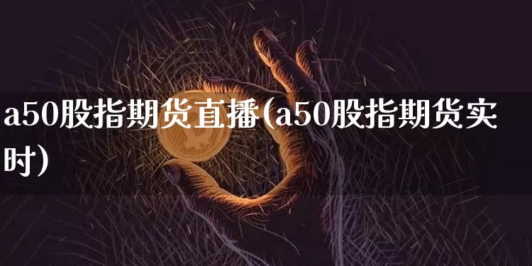 a50股指期货直播(a50股指期货实时)_https://www.lclxwz.com_郑商所_第1张
