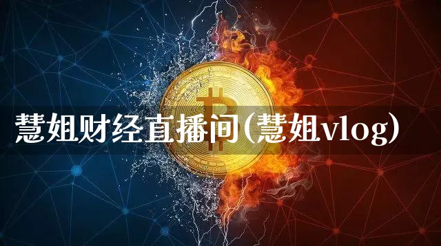 慧姐财经直播间(慧姐vlog)_https://www.lclxwz.com_上期能源_第1张
