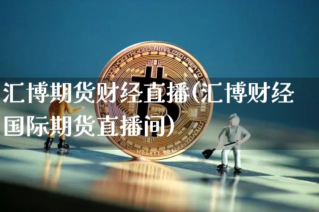 汇博期货财经直播(汇博财经国际期货直播间)_https://www.lclxwz.com_广期所_第1张