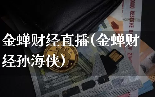 金蝉财经直播(金蝉财经孙海侠)_https://www.lclxwz.com_大商所_第1张