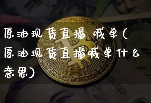 原油现货直播 喊单(原油现货直播喊单什么意思)_https://www.lclxwz.com_大商所_第1张