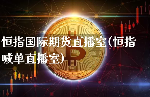 恒指国际期货直播室(恒指喊单直播室)_https://www.lclxwz.com_广期所_第1张