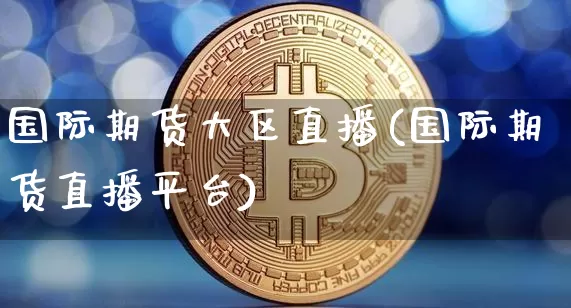 国际期货大区直播(国际期货直播平台)_https://www.lclxwz.com_郑商所_第1张