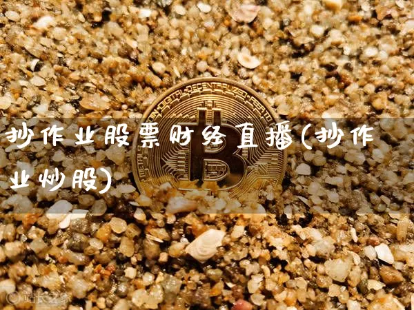 抄作业股票财经直播(抄作业炒股)_https://www.lclxwz.com_大商所_第1张