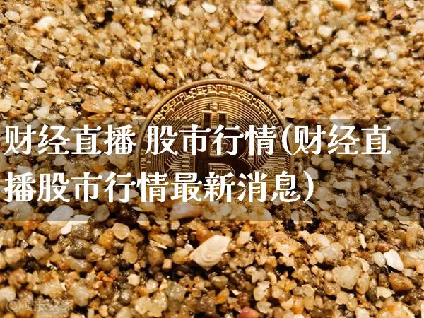 财经直播 股市行情(财经直播股市行情最新消息)_https://www.lclxwz.com_上期能源_第1张