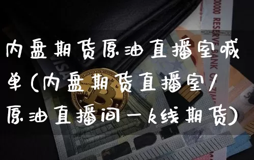 内盘期货原油直播室喊单(内盘期货直播室/原油直播间一k线期货)_https://www.lclxwz.com_中金所_第1张