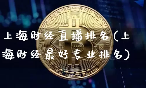 上海财经直播排名(上海财经最好专业排名)_https://www.lclxwz.com_大商所_第1张