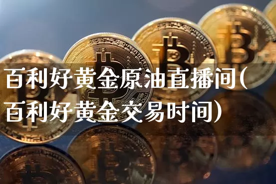 百利好黄金原油直播间(百利好黄金交易时间)_https://www.lclxwz.com_郑商所_第1张
