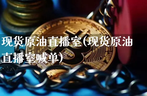 现货原油直播室(现货原油直播室喊单)_https://www.lclxwz.com_中金所_第1张