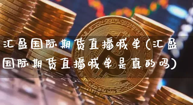 汇盈国际期货直播喊单(汇盈国际期货直播喊单是真的吗)_https://www.lclxwz.com_大商所_第1张