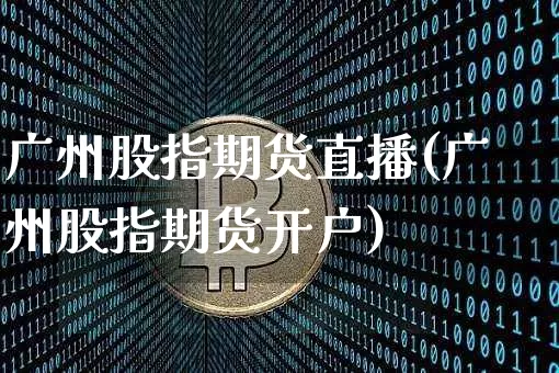 广州股指期货直播(广州股指期货开户)_https://www.lclxwz.com_大商所_第1张